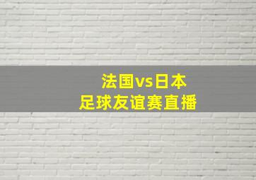 法国vs日本足球友谊赛直播