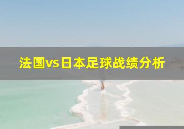 法国vs日本足球战绩分析