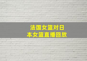 法国女篮对日本女篮直播回放