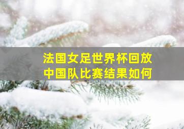 法国女足世界杯回放中国队比赛结果如何