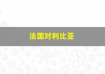 法国对利比亚