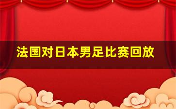 法国对日本男足比赛回放