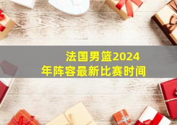 法国男篮2024年阵容最新比赛时间