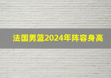 法国男篮2024年阵容身高