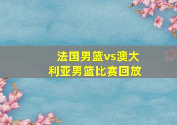 法国男篮vs澳大利亚男篮比赛回放