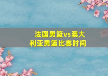 法国男篮vs澳大利亚男篮比赛时间