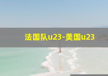 法国队u23-美国u23