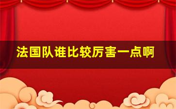 法国队谁比较厉害一点啊