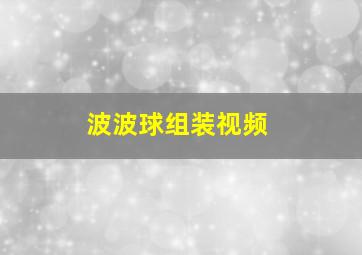 波波球组装视频