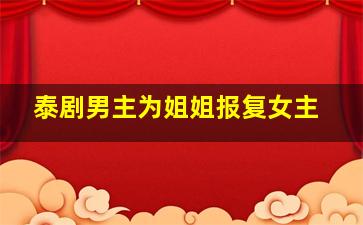 泰剧男主为姐姐报复女主