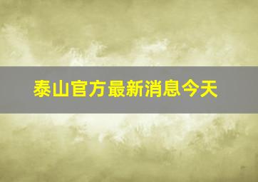 泰山官方最新消息今天