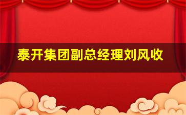 泰开集团副总经理刘风收