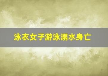 泳衣女子游泳溺水身亡