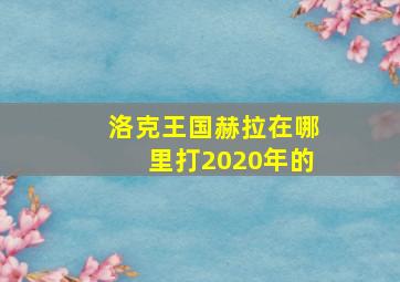 洛克王国赫拉在哪里打2020年的