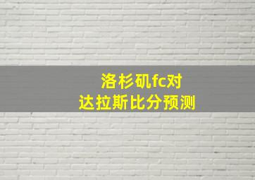 洛杉矶fc对达拉斯比分预测