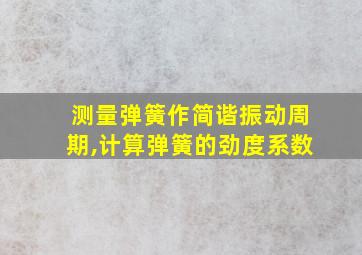 测量弹簧作简谐振动周期,计算弹簧的劲度系数