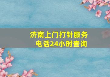 济南上门打针服务电话24小时查询