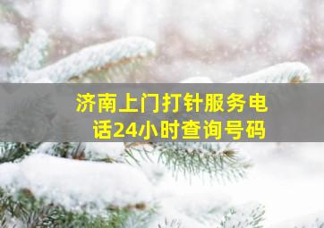 济南上门打针服务电话24小时查询号码