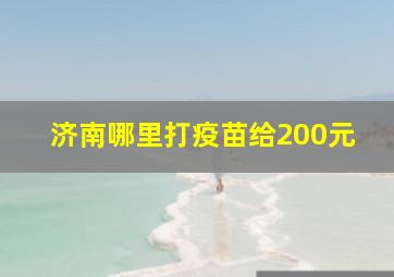 济南哪里打疫苗给200元