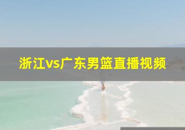 浙江vs广东男篮直播视频