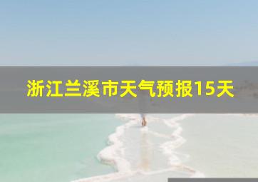 浙江兰溪市天气预报15天