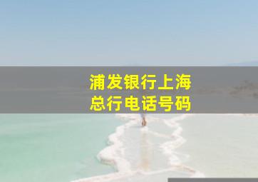 浦发银行上海总行电话号码