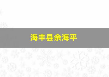 海丰县余海平