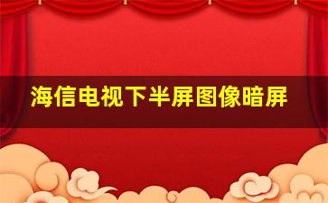 海信电视下半屏图像暗屏