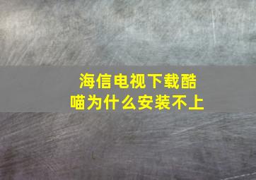 海信电视下载酷喵为什么安装不上