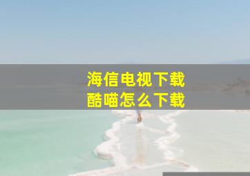 海信电视下载酷喵怎么下载