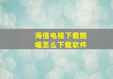 海信电视下载酷喵怎么下载软件