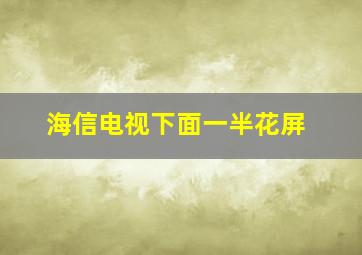 海信电视下面一半花屏