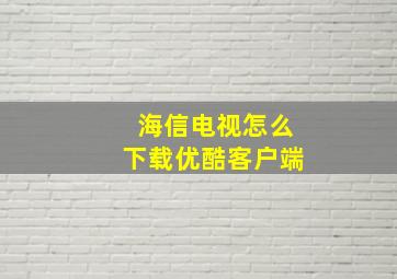 海信电视怎么下载优酷客户端