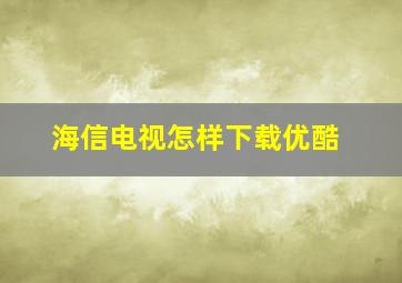 海信电视怎样下载优酷