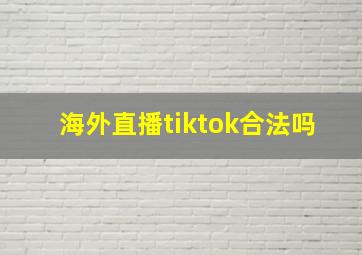 海外直播tiktok合法吗