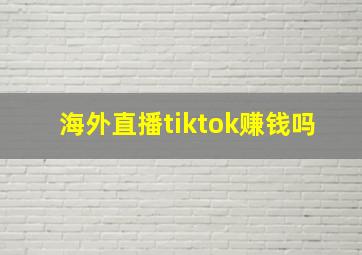 海外直播tiktok赚钱吗