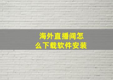 海外直播间怎么下载软件安装