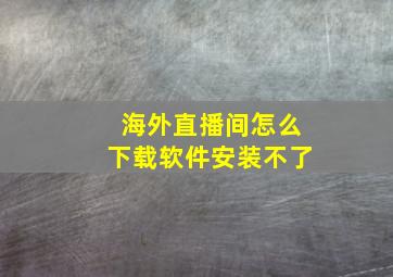 海外直播间怎么下载软件安装不了