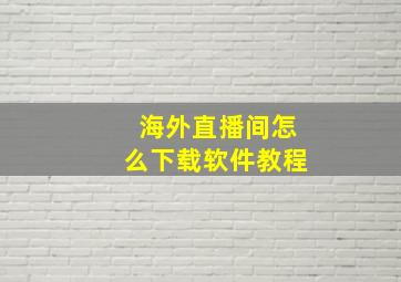 海外直播间怎么下载软件教程