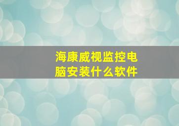 海康威视监控电脑安装什么软件