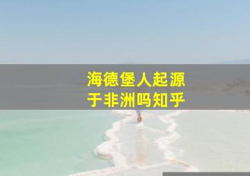 海德堡人起源于非洲吗知乎