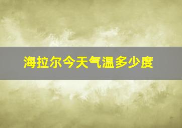 海拉尔今天气温多少度