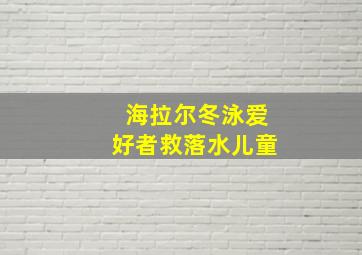 海拉尔冬泳爱好者救落水儿童