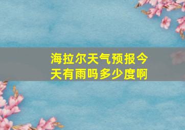 海拉尔天气预报今天有雨吗多少度啊