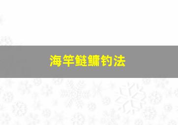 海竿鲢鳙钓法