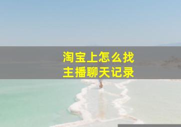 淘宝上怎么找主播聊天记录