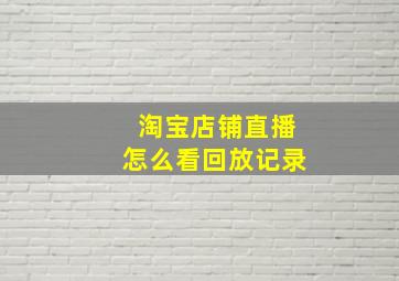 淘宝店铺直播怎么看回放记录