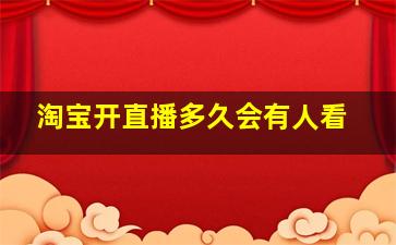 淘宝开直播多久会有人看