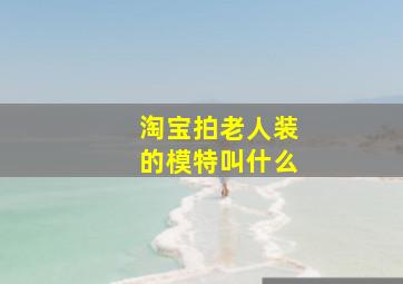 淘宝拍老人装的模特叫什么