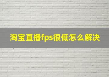 淘宝直播fps很低怎么解决